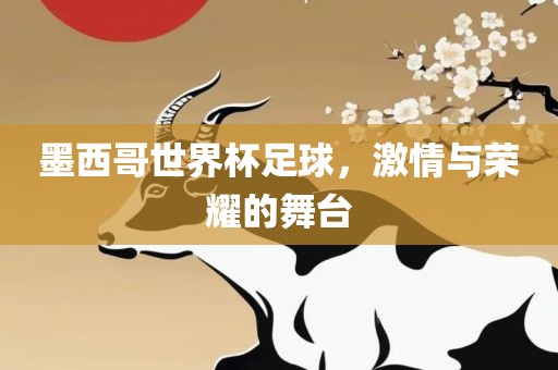 墨西哥世界杯足球，激情与荣耀的舞台