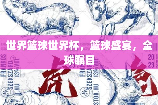 世界篮球世界杯，篮球盛宴，全球瞩目