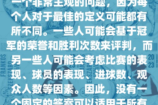 关于最佳世界杯的问题，这是一个非常主观的问题，因为每个人对于最佳的定义可能都有所不同。一些人可能会基于冠军的荣誉和胜利次数来评判，而另一些人可能会考虑比赛的表现、球员的表现、进球数、观众人数等因素。因此，没有一个固定的答案可以适用于所有人。