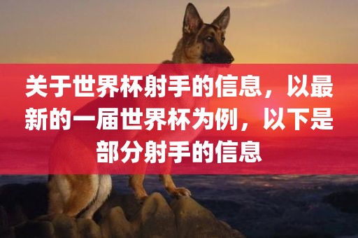 关于世界杯射手的信息，以最新的一届世界杯为例，以下是部分射手的信息