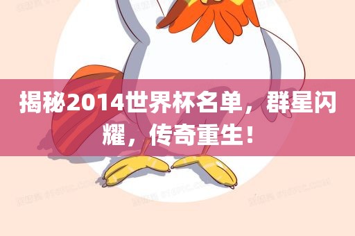 揭秘2014世界杯名单，群星闪耀，传奇重生！