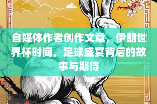 自媒体作者创作文章，伊朗世界杯时间，足球盛宴背后的故事与期待