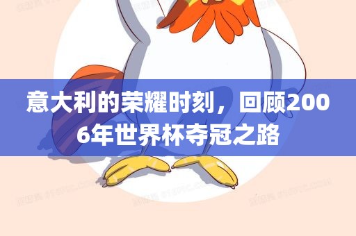 意大利的荣耀时刻，回顾2006年世界杯夺冠之路