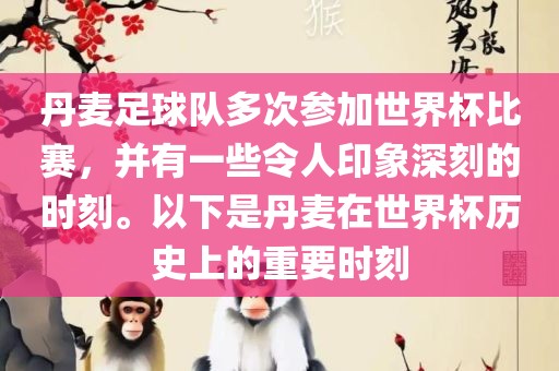 丹麦足球队多次参加世界杯比赛，并有一些令人印象深刻的时刻。以下是丹麦在世界杯历史上的重要时刻