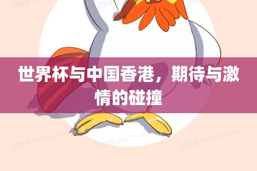 世界杯与中国香港，期待与激情的碰撞