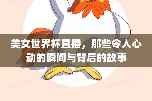 美女世界杯直播，那些令人心动的瞬间与背后的故事