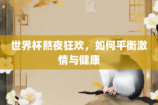 世界杯熬夜狂欢，如何平衡激情与健康