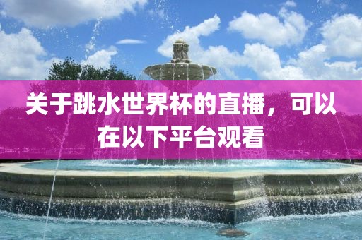 关于跳水世界杯的直播，可以在以下平台观看