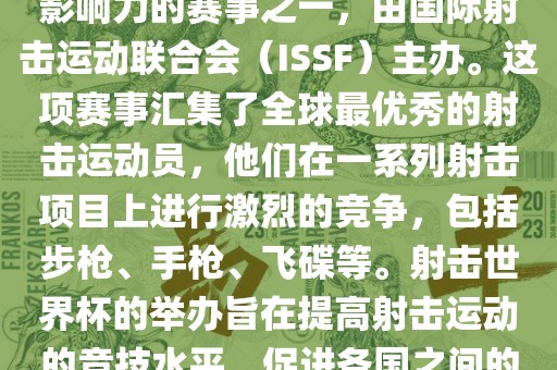 射击世界杯是射击运动中最具影响力的赛事之一，由国际射击运动联合会（ISSF）主办。这项赛事汇集了全球最优秀的射击运动员，他们在一系列射击项目上进行激烈的竞争，包括步枪、手枪、飞碟等。射击世界杯的举办旨在提高射击运动的竞技水平，促进各国之间的交流与合作。