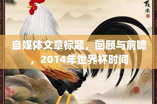 自媒体文章标题，回顾与前瞻，2014年世界杯时间
