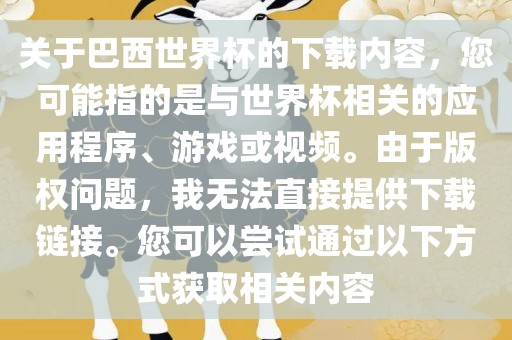 关于巴西世界杯的下载内容，您可能指的是与世界杯相关的应用程序、游戏或视频。由于版权问题，我无法直接提供下载链接。您可以尝试通过以下方式获取相关内容