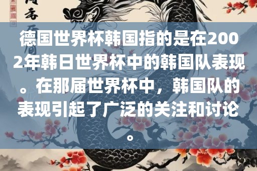 德国世界杯韩国指的是在2002年韩日世界杯中的韩国队表现。在那届世界杯中，韩国队的表现引起了广泛的关注和讨论。