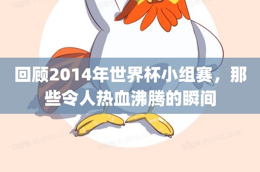 回顾2014年世界杯小组赛，那些令人热血沸腾的瞬间