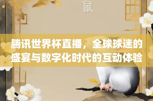 腾讯世界杯直播，全球球迷的盛宴与数字化时代的互动体验
