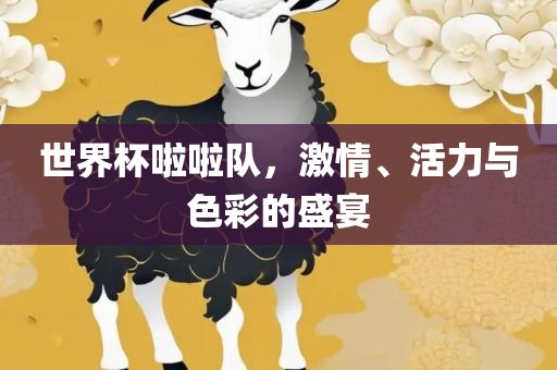 世界杯啦啦队，激情、活力与色彩的盛宴