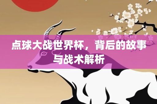 点球大战世界杯，背后的故事与战术解析