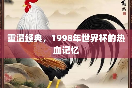 重温经典，1998年世界杯的热血记忆