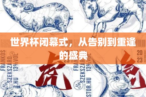世界杯闭幕式，从告别到重逢的盛典