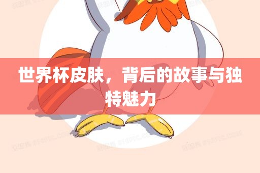 世界杯皮肤，背后的故事与独特魅力