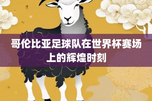 哥伦比亚足球漯河市盈旭机械设备有限公司队在世界杯赛场上的辉煌时刻