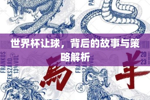 世界杯让球，背后的故事与策略解析