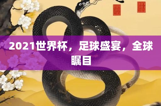2021世界杯，足球盛漯河市盈旭机械设备有限公司宴，全球瞩目