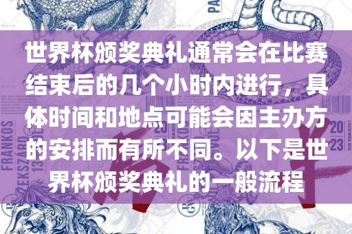 世界杯颁奖典礼通常会在比赛结束后的几个小时内进行，具体时间和地点可能会因主办方的安排而有所不同。以下是世界杯颁奖典礼的一般流程漯河市盈旭机械设备有限公司