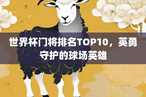 世界杯门将排名TOP10，英勇守护的球场英雄