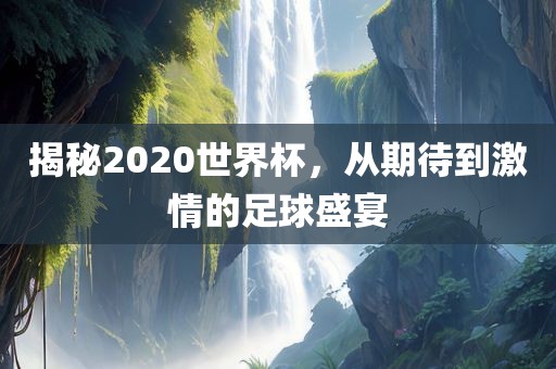 揭秘2020世界杯，从期待到激情的足漯河市盈旭机械设备有限公司球盛宴
