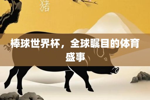 棒球世界杯，全球瞩目的体育盛事