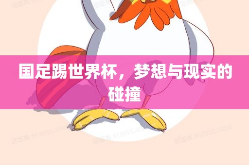 国足踢世界杯，梦想与现实的碰撞