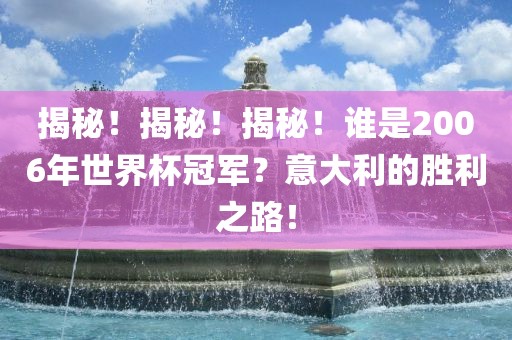 揭秘！揭秘！揭秘！谁是2006年世界杯冠军？意大利的胜利之路！