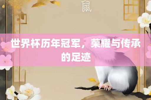 世界杯历年冠军，荣耀与传承的足迹