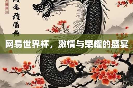网易世界杯，激情与荣耀的盛宴