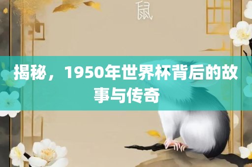 揭秘，1950年世界杯背后的故事与传奇