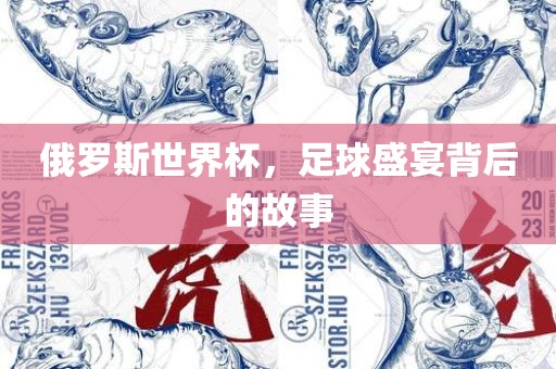 俄罗斯世界杯，足球盛宴背后的故事