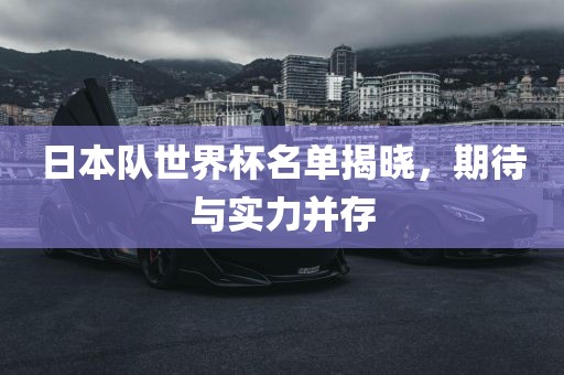 日本队世界杯名单揭晓，期待与实力并存