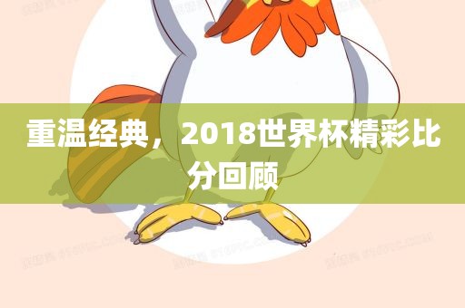 重温经典，2018世界杯精彩比分回顾