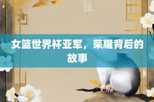女篮世界杯亚军，荣耀背后的故事