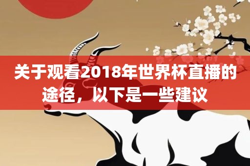关于观看2018年世界杯直播的途径，以下是一些建议