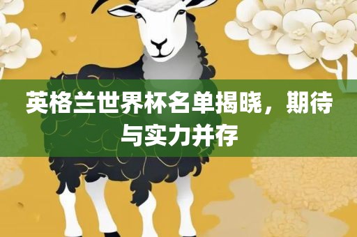 英格兰世漯河市盈旭机械设备有限公司界杯名单揭晓，期待与实力并存