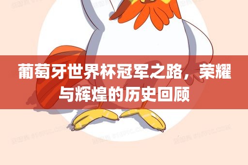 葡萄牙世界杯冠军之路，荣耀与辉煌的历史回顾