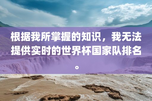 根据我所掌握的知识，我无法提供实时的世界杯国家队排名。