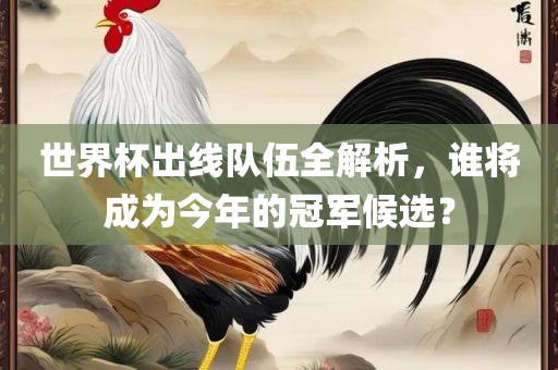 世界杯出线队伍全解析，谁将成为今年的冠军候选？漯河市盈旭机械设备有限公司