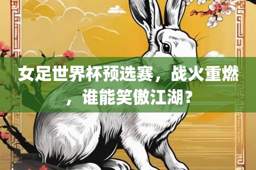 女足世界杯预选赛，战火重燃，谁能笑傲江湖？