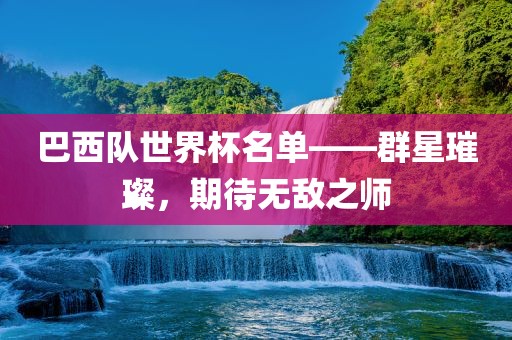 巴西队世界杯名单——群星璀璨，期待无敌之师