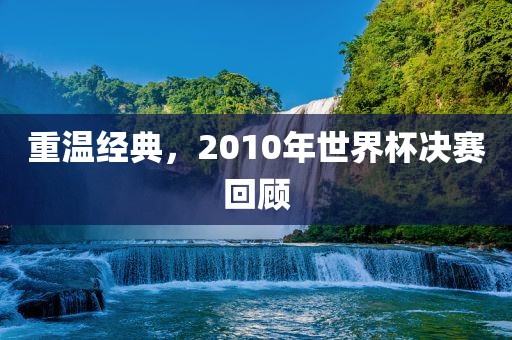 重温经典，2010年世界杯决赛回顾