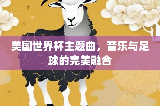 美国世界杯主题曲，音乐与足球的完美融合