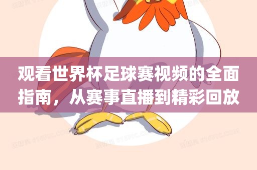 观看世界杯足球赛视频的全面指南，从赛事直播到精彩回放