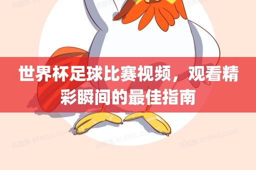 世界杯足球比赛视频，观看精彩瞬间的最佳指南